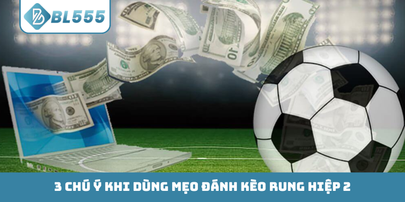 3 chú ý khi dùng mẹo đánh kèo rung hiệp 2