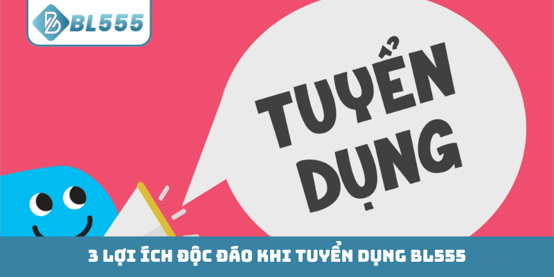 3 lợi ích độc đáo khi tuyển dụng BL555