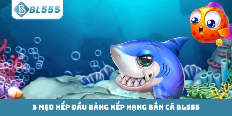 3 mẹo xếp đầu bảng xếp hạng bắn cá BL555