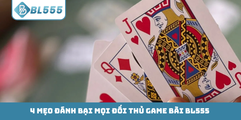 4 mẹo đánh bại mọi đối thủ game bài BL555