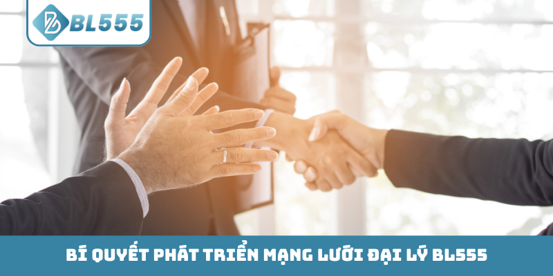 Bí quyết phát triển mạng lưới đại lý BL555