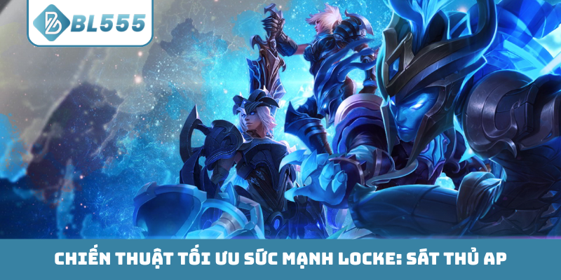Chiến thuật tối ưu sức mạnh Locke: Sát thủ AP
