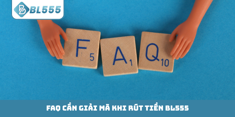 FAQ cần giải mã khi rút tiền BL555