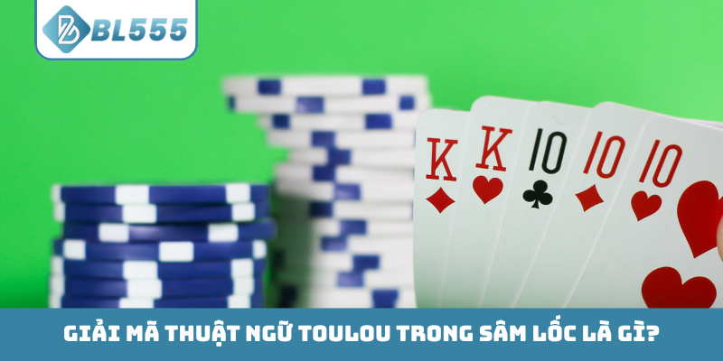 Giải mã thuật ngữ Toulou trong Sâm Lốc là gì?