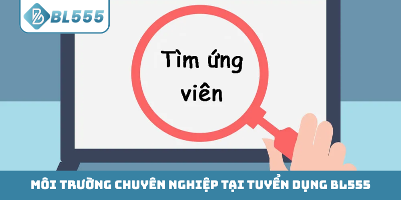Môi trường chuyên nghiệp tại tuyển dụng BL555