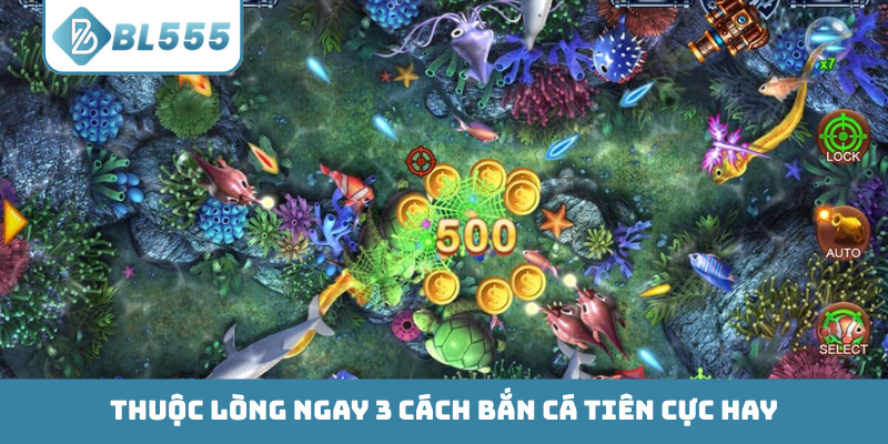 Thuộc lòng ngay 3 cách Bắn Cá Tiên cực hay