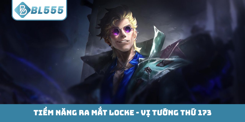 Tiềm năng ra mắt Locke - Vị tướng thứ 173