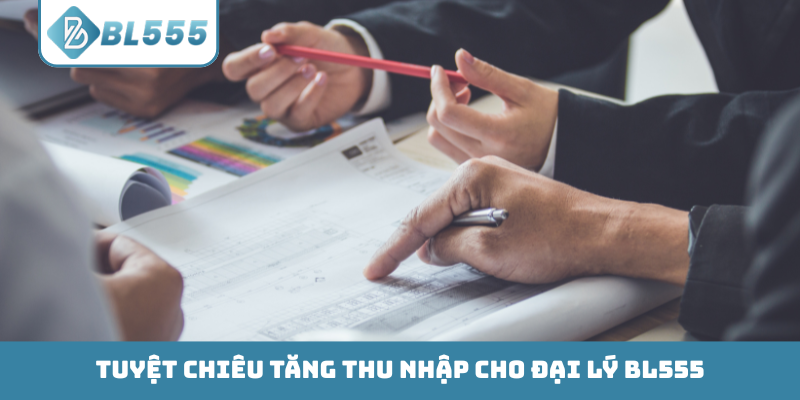 Tuyệt chiêu tăng thu nhập cho đại lý BL555