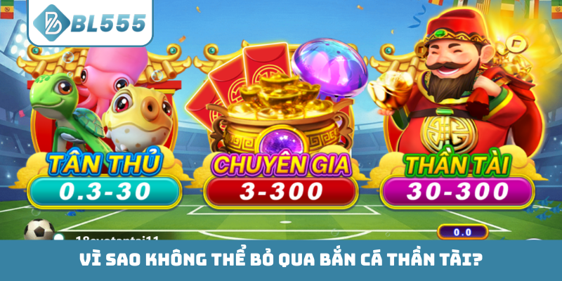 Vì sao không thể bỏ qua bắn cá Thần Tài?