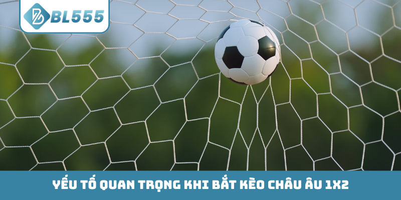Yếu tố quan trọng khi bắt kèo Châu Âu 1X2